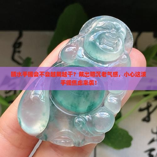 晴水手镯会不会越戴越干