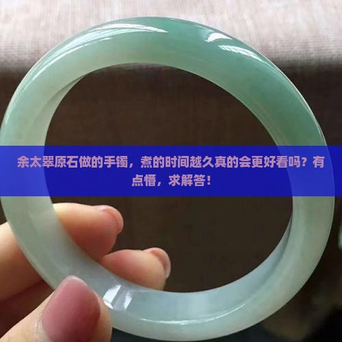余太翠原石做出来的手镯越煮越久好些吗