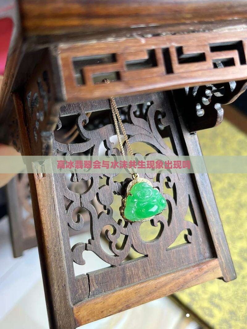 高冰翡翠会出水沫共生吗