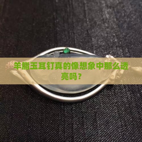 羊脂玉耳钉是不是很透亮 羊脂玉耳钉是不是很透亮