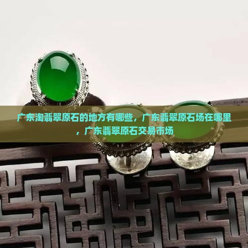 广东淘翡翠原石的地方