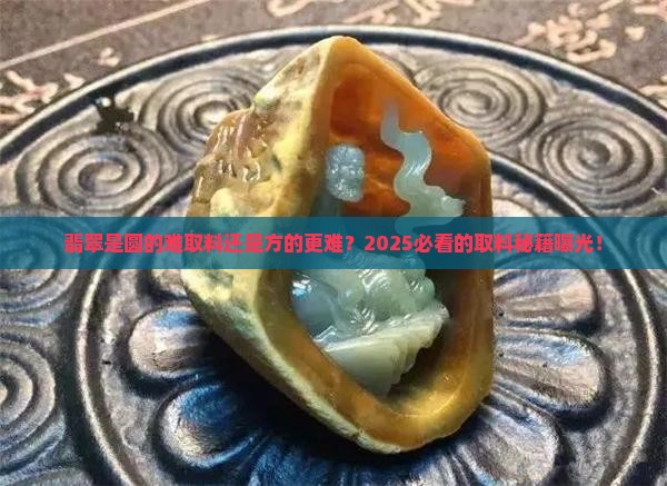 翡翠是圆形难取料还是方牌难取料