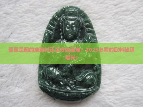 翡翠是圆形难取料还是方牌难取料