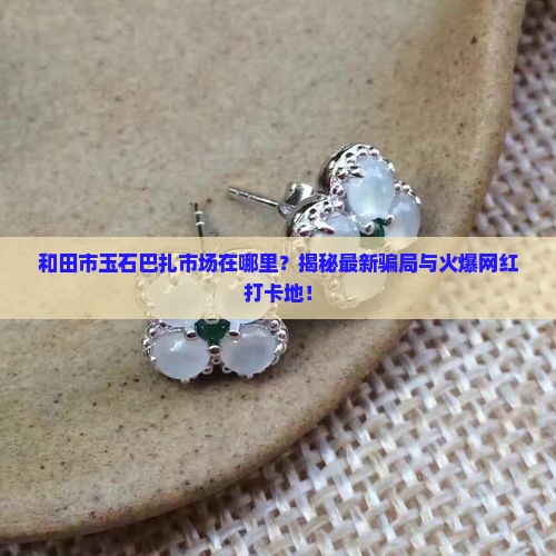 和田市玉石巴扎市场在哪里