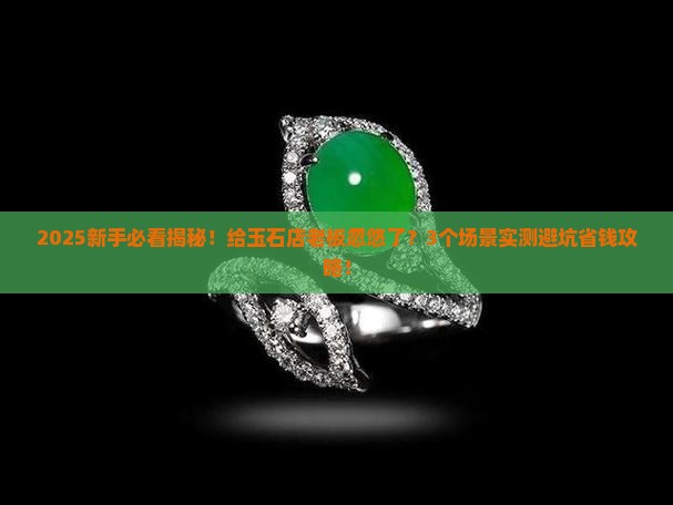 给玉石店老板忽悠了