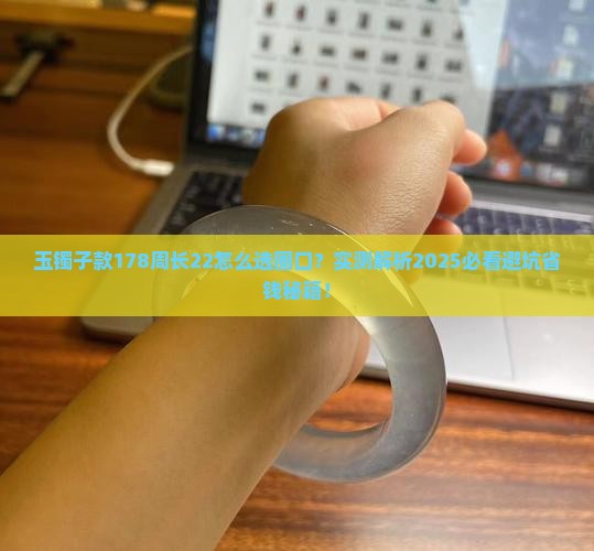 玉镯子款178周长22带多大圈口