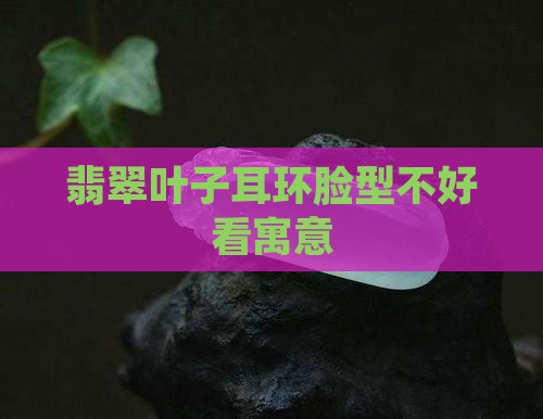 翡翠叶子耳环脸型不好看