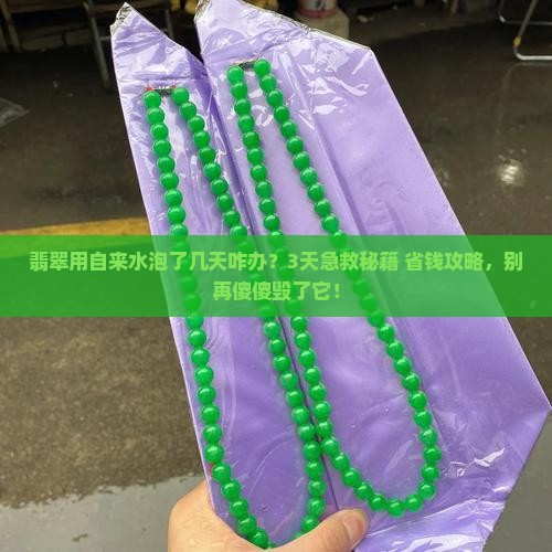 翡翠用自来水泡了几天咋办 翡翠用自来水泡了几天咋办