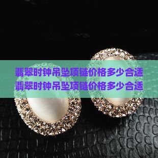 翡翠时钟吊坠项链价格多少合适