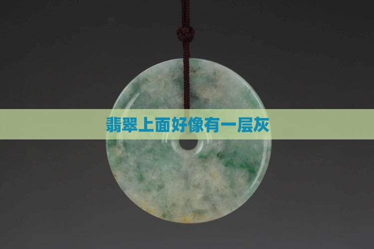 翡翠上面好像有一层灰