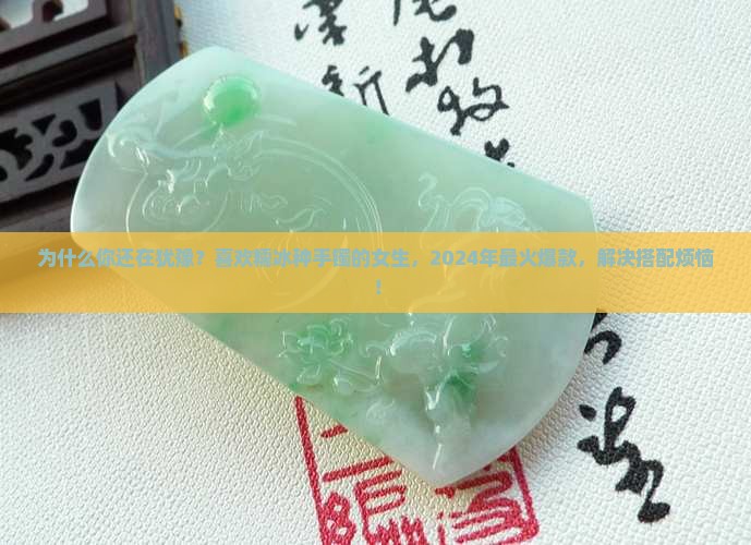 喜欢糯冰种手镯的女生