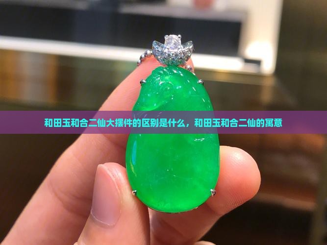 和田玉和合二仙大摆件的区别是什么