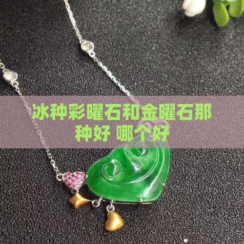 冰种彩曜石和金曜石那种好
