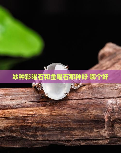 冰种彩曜石和金曜石那种好
