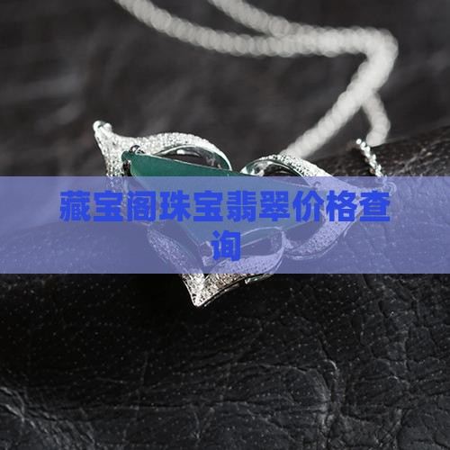 藏宝阁珠宝翡翠价格表查询官网