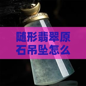 随形翡翠原石吊坠怎么加工的