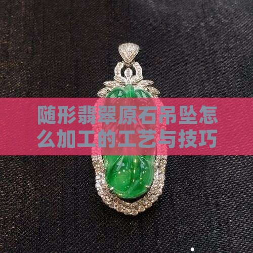 随形翡翠原石吊坠怎么加工的