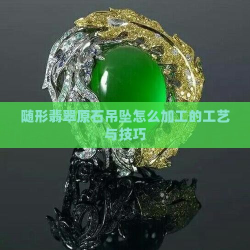 随形翡翠原石吊坠怎么加工的