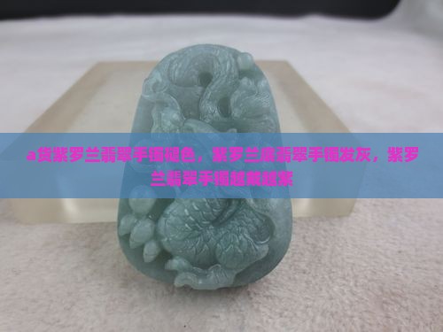 a货紫罗兰翡翠手镯褪色