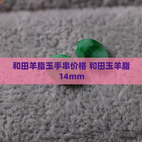 和田羊脂玉手串价格14mm
