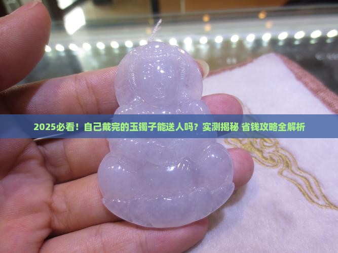 自己戴完的玉镯子可以给别人戴吗