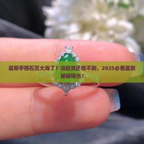 翡翠毛料手镯没起货也没收到能退吗
