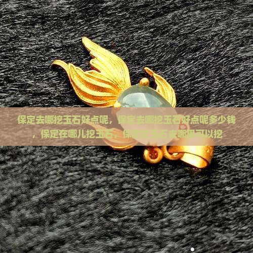 保定去哪挖玉石好点呢