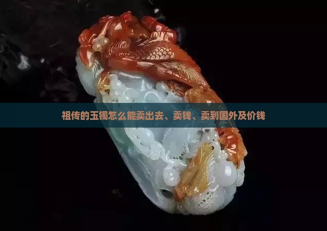 祖传的玉镯怎么能卖出去、卖钱、卖到国外及价钱
