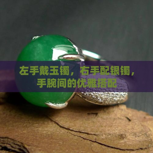 左手戴玉镯，右手配银镯，手腕间的优雅搭配