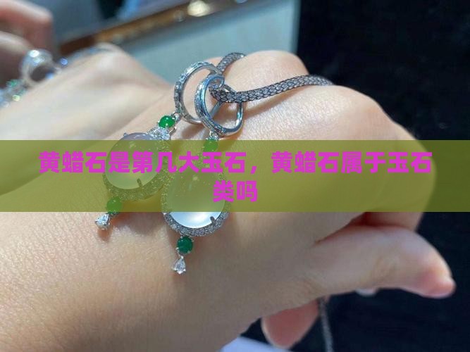 黄蜡石是第几大玉石，黄蜡石属于玉石类吗