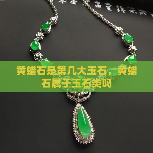 黄蜡石是第几大玉石，黄蜡石属于玉石类吗