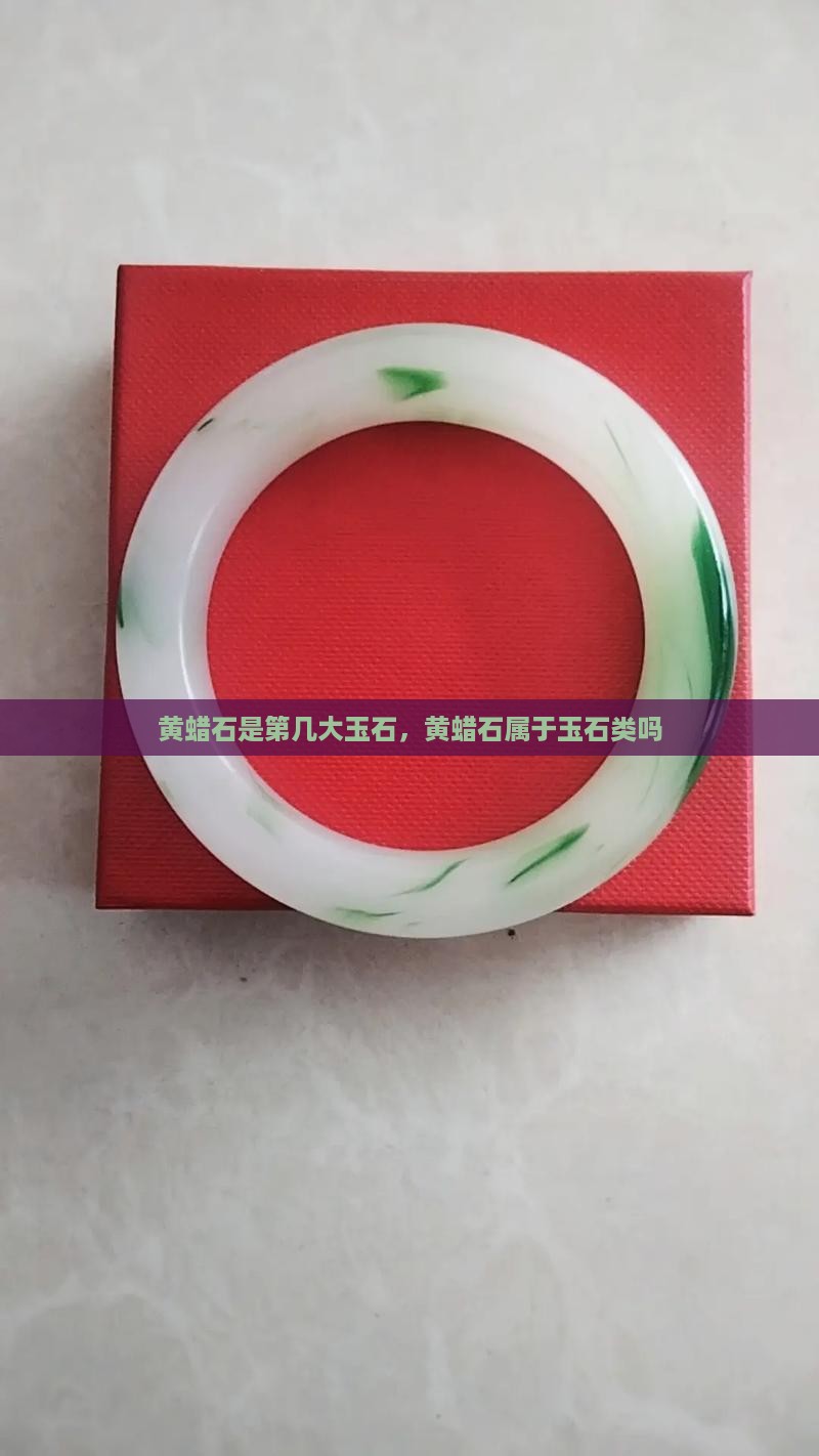 黄蜡石是第几大玉石，黄蜡石属于玉石类吗