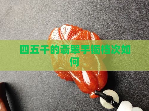 四五千的翡翠手镯档次如何