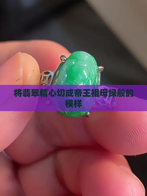 将翡翠精心切成帝王祖母绿般的模样