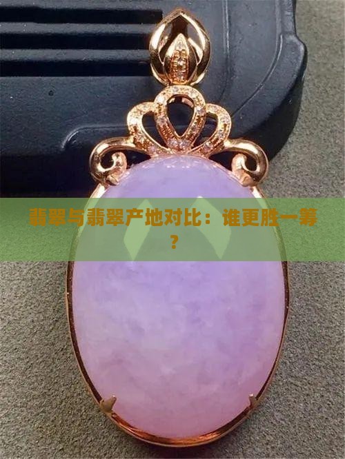 翡翠与翡翠产地对比：谁更胜一筹？