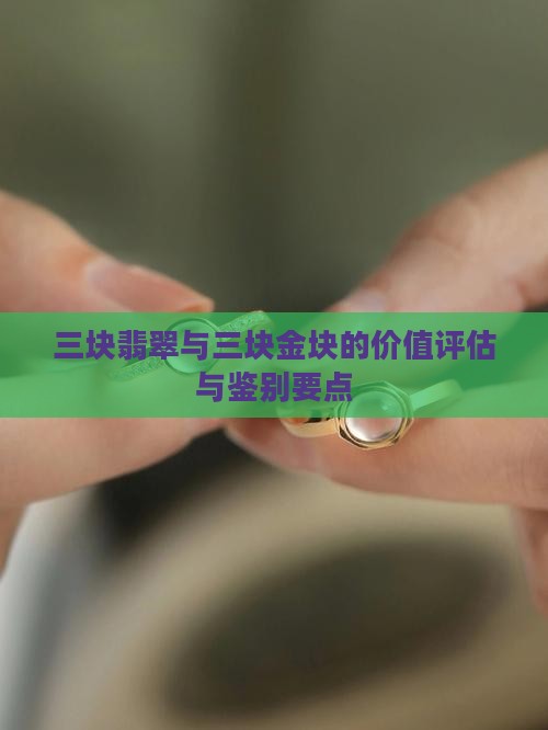 三块翡翠与三块金块的价值评估与鉴别要点 三块翡翠与三块金块的价值评估与鉴别要点