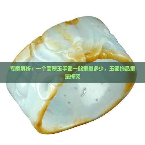 专家解析：一个翡翠玉手镯一般重量多少，玉镯饰品重量探究