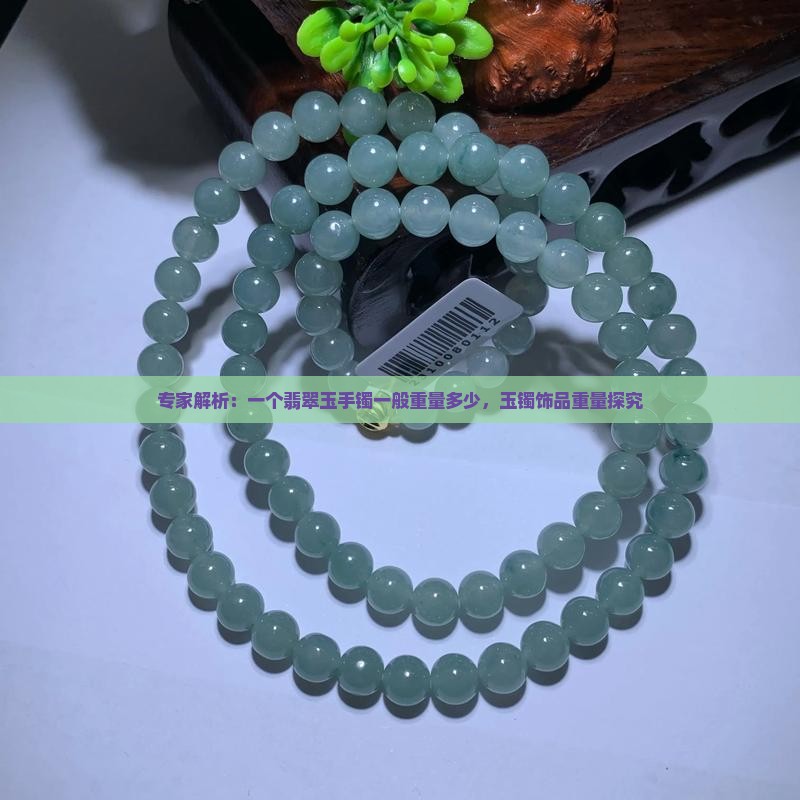 专家解析：一个翡翠玉手镯一般重量多少，玉镯饰品重量探究