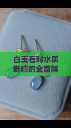 白玉石对水质影响的全面解析及潜在风险探讨