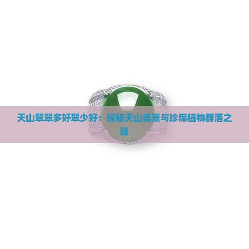 天山翠翠多好翠少好：探秘天山美景与珍席植物群落之谜