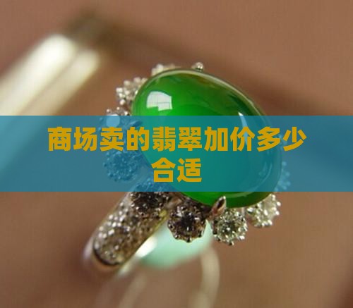商场卖的翡翠加价多少合适