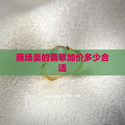 商场卖的翡翠加价多少合适