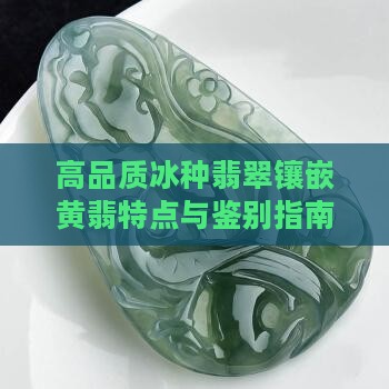 高品质冰种翡翠镶嵌黄翡特点与鉴别指南
