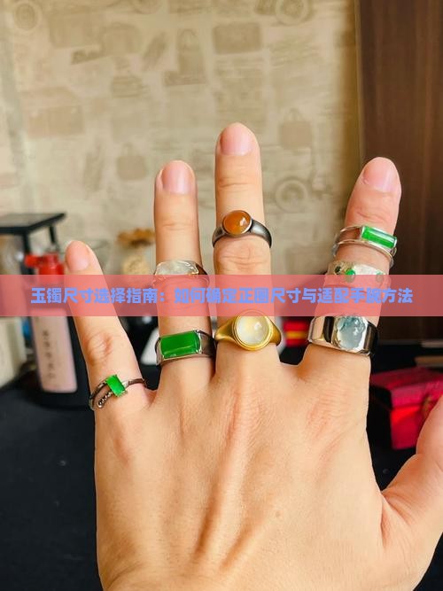 玉镯尺寸选择指南：如何确定正圈尺寸与适配手腕方法