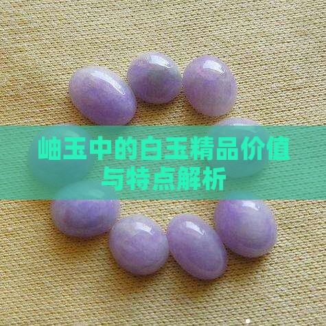 岫玉中的白玉精品价值与特点解析