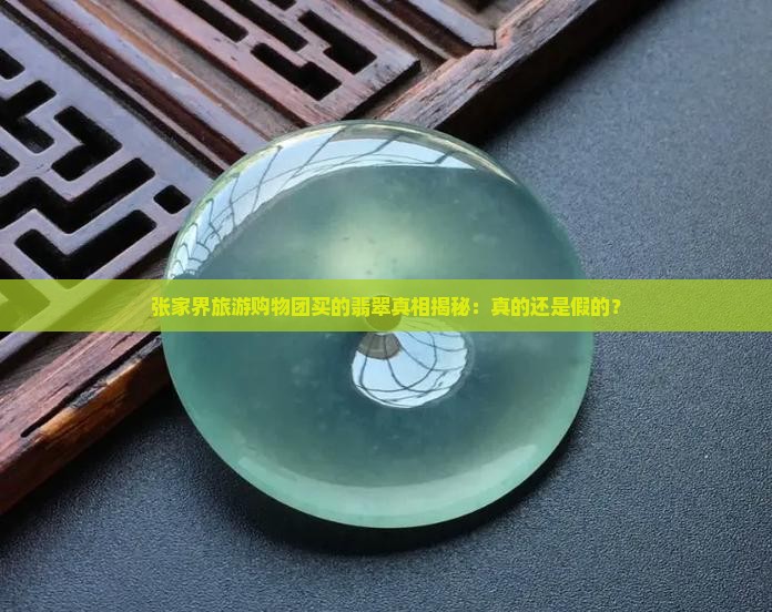 张家界旅游购物团买的翡翠真相揭秘：真的还是假的？