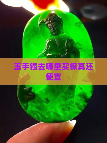玉手镯去哪里买保真还便宜