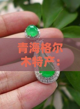 青海格尔木特产：青玉之美