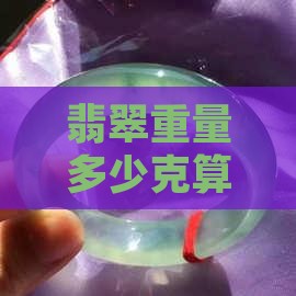 翡翠重量多少克算好合适最好