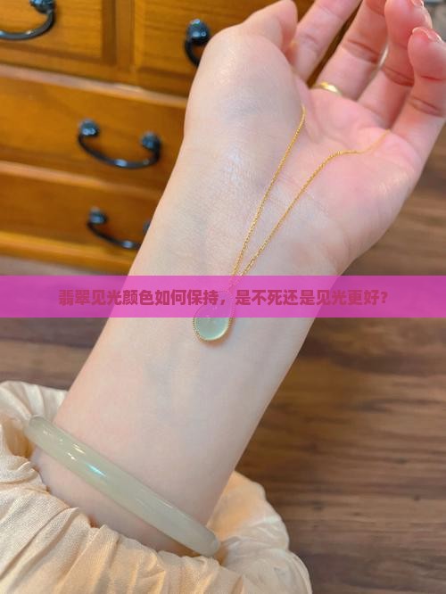 翡翠见光颜色如何保持，是不死还是见光更好？
